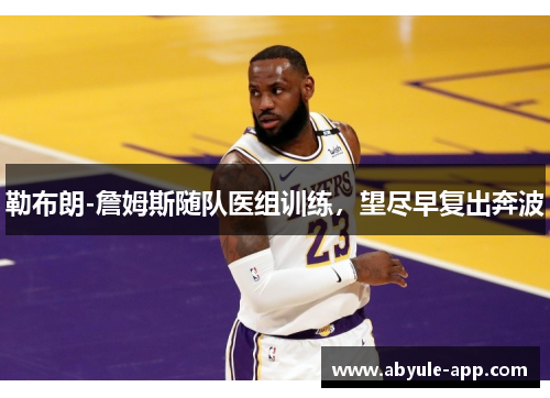勒布朗-詹姆斯随队医组训练，望尽早复出奔波