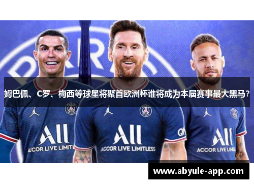姆巴佩、C罗、梅西等球星将聚首欧洲杯谁将成为本届赛事最大黑马？