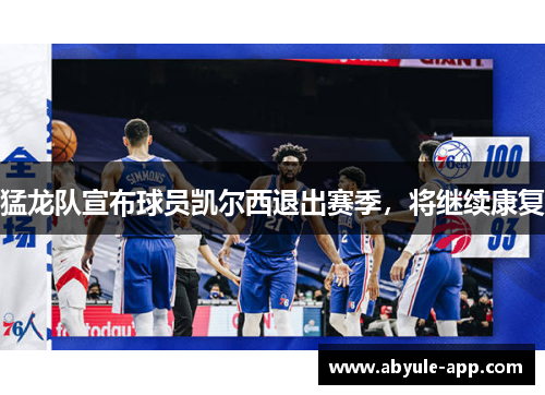 猛龙队宣布球员凯尔西退出赛季，将继续康复