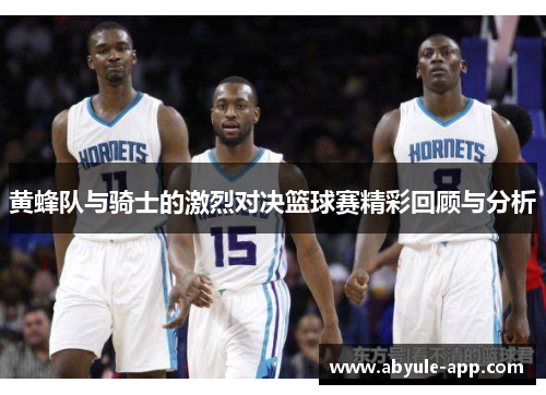 黄蜂队与骑士的激烈对决篮球赛精彩回顾与分析